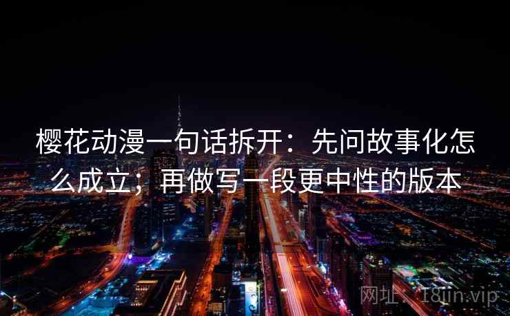 樱花动漫一句话拆开：先问故事化怎么成立；再做写一段更中性的版本  第1张