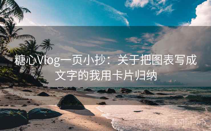 糖心Vlog一页小抄：关于把图表写成文字的我用卡片归纳  第2张
