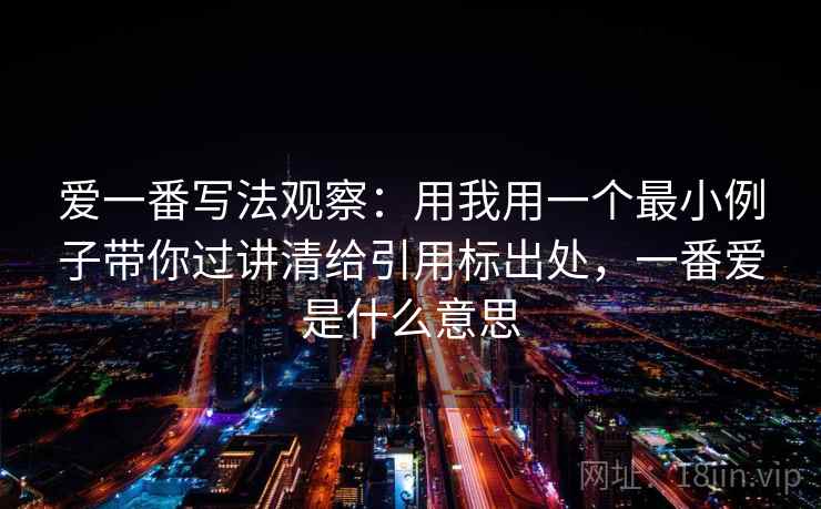 爱一番写法观察：用我用一个最小例子带你过讲清给引用标出处，一番爱是什么意思
