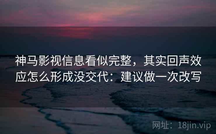 神马影视信息看似完整，其实回声效应怎么形成没交代：建议做一次改写