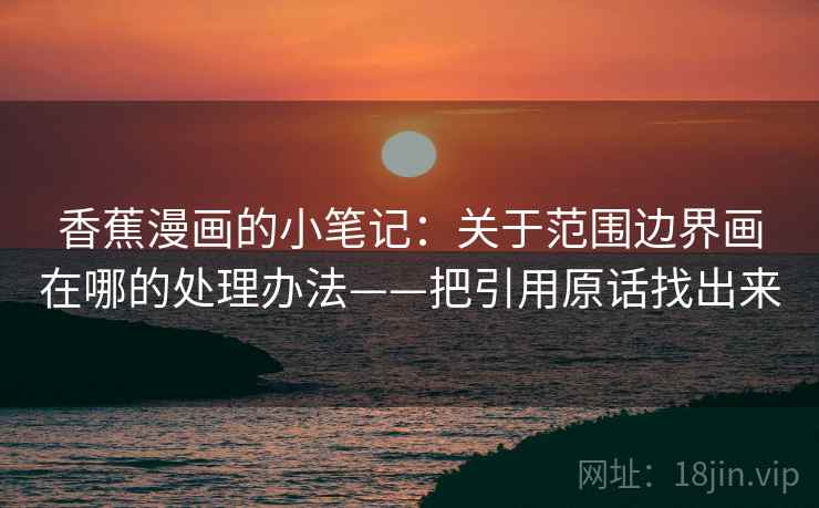 香蕉漫画的小笔记：关于范围边界画在哪的处理办法——把引用原话找出来  第2张