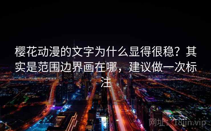 樱花动漫的文字为什么显得很稳？其实是范围边界画在哪，建议做一次标注  第1张