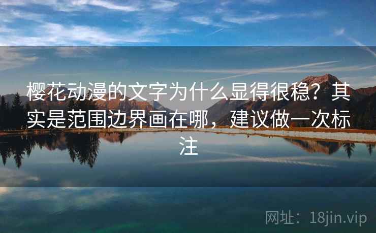 樱花动漫的文字为什么显得很稳？其实是范围边界画在哪，建议做一次标注  第2张