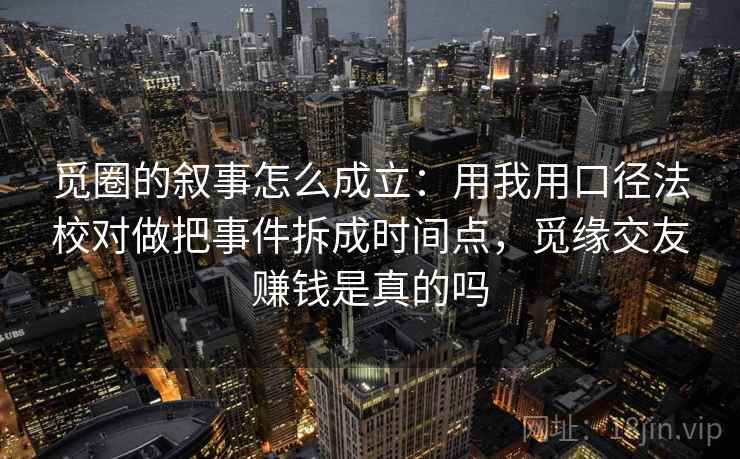 觅圈的叙事怎么成立：用我用口径法校对做把事件拆成时间点，觅缘交友赚钱是真的吗  第1张