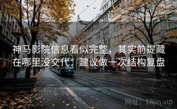 神马影院信息看似完整，其实前提藏在哪里没交代：建议做一次结构复盘  第2张