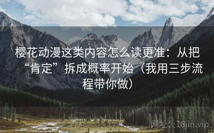 樱花动漫这类内容怎么读更准：从把“肯定”拆成概率开始（我用三步流程带你做）  第2张