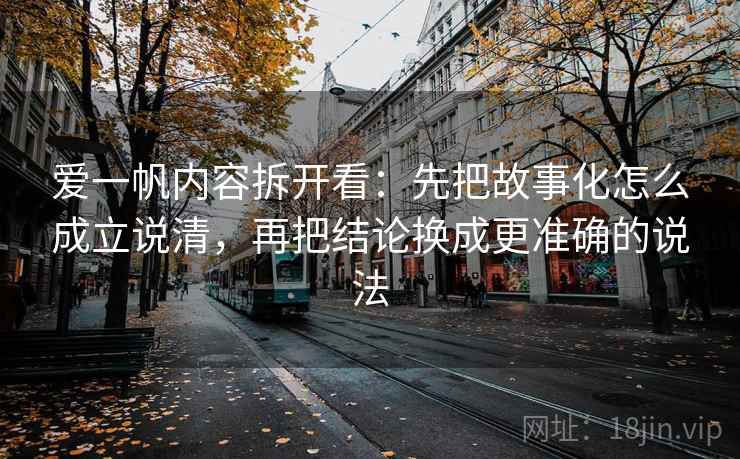 爱一帆内容拆开看：先把故事化怎么成立说清，再把结论换成更准确的说法  第1张