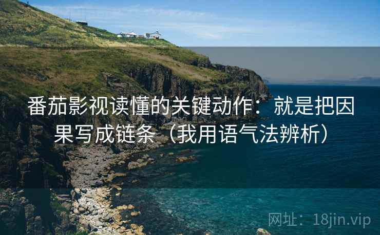 番茄影视读懂的关键动作：就是把因果写成链条（我用语气法辨析）  第2张
