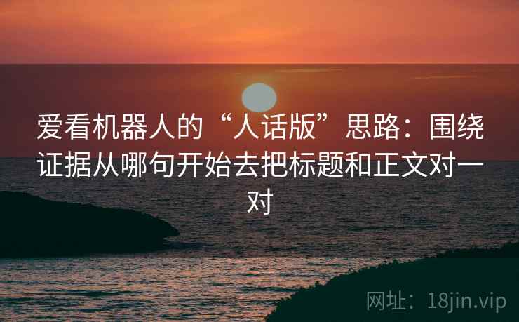 爱看机器人的“人话版”思路：围绕证据从哪句开始去把标题和正文对一对
