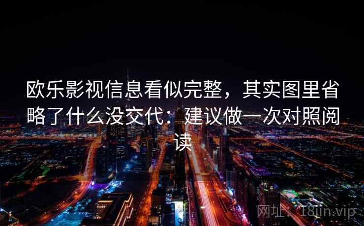 欧乐影视信息看似完整，其实图里省略了什么没交代：建议做一次对照阅读
