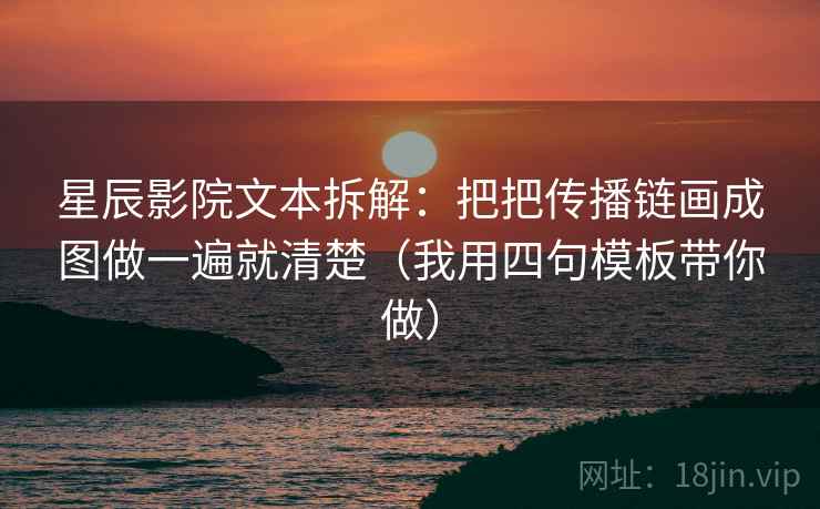 星辰影院文本拆解：把把传播链画成图做一遍就清楚（我用四句模板带你做）