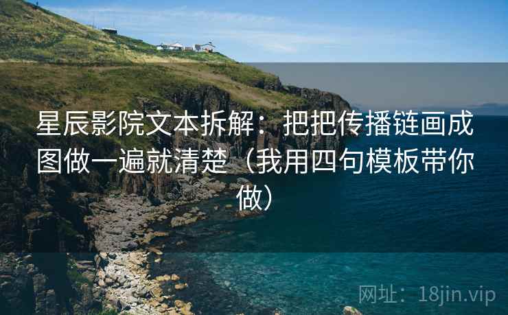 星辰影院文本拆解：把把传播链画成图做一遍就清楚（我用四句模板带你做）
